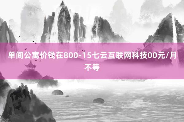 单间公寓价钱在800-15七云互联网科技00元/月不等
